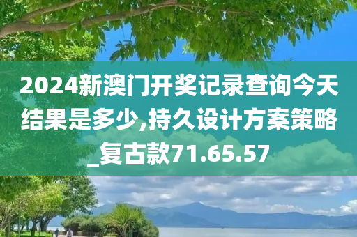 2024新澳门开奖记录查询今天结果是多少,持久设计方案策略_复古款71.65.57