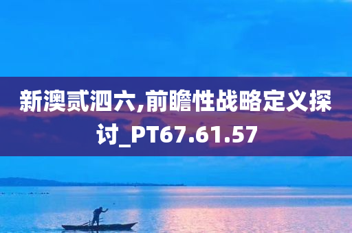 新澳贰泗六,前瞻性战略定义探讨_PT67.61.57