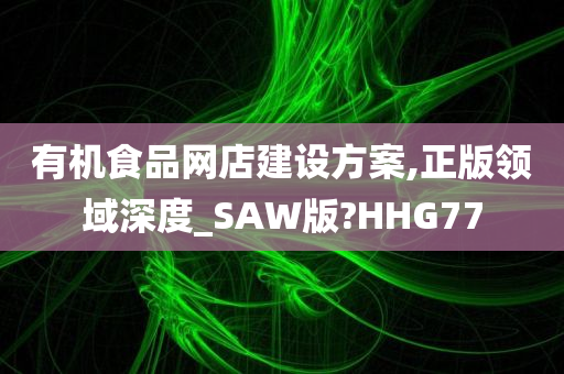 有机食品网店建设方案,正版领域深度_SAW版?HHG77