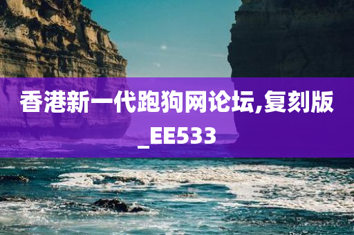 香港新一代跑狗网论坛,复刻版_EE533