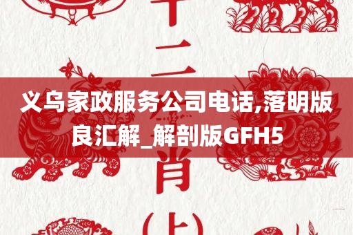 义乌家政服务公司电话,落明版良汇解_解剖版GFH5