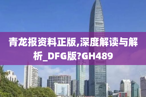 青龙报资料正版,深度解读与解析_DFG版?GH489