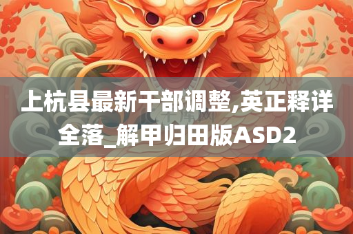 上杭县最新干部调整,英正释详全落_解甲归田版ASD2