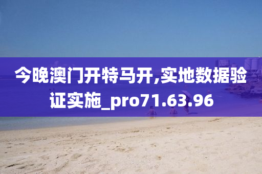 今晚澳门开特马开,实地数据验证实施_pro71.63.96