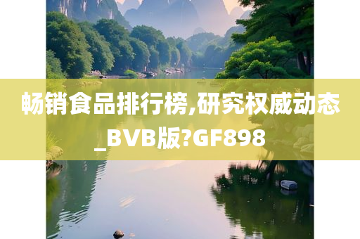 畅销食品排行榜,研究权威动态_BVB版?GF898