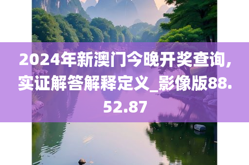 2024年新澳门今晚开奖查询,实证解答解释定义_影像版88.52.87