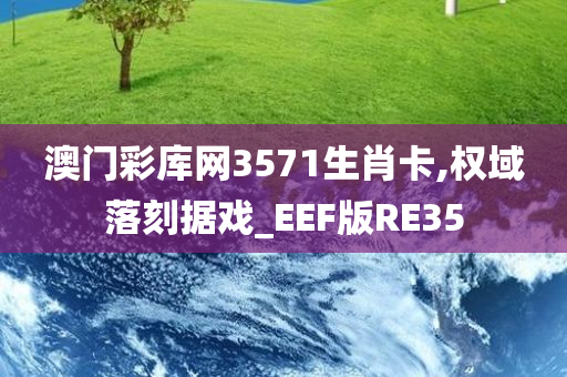 澳门彩库网3571生肖卡,权域落刻据戏_EEF版RE35