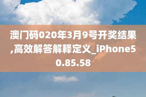 澳门码020年3月9号开奖结果,高效解答解释定义_iPhone50.85.58