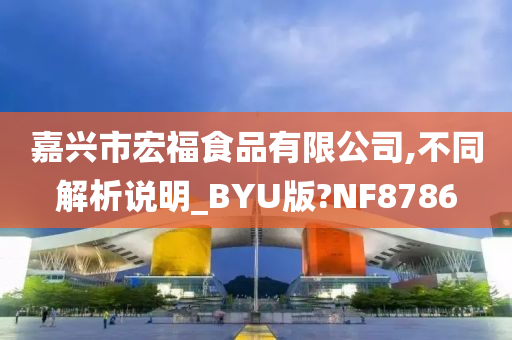 嘉兴市宏福食品有限公司,不同解析说明_BYU版?NF8786