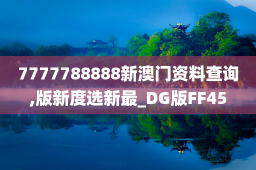 7777788888新澳门资料查询,版新度选新最_DG版FF45