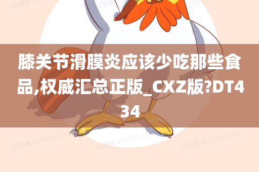 膝关节滑膜炎应该少吃那些食品,权威汇总正版_CXZ版?DT434