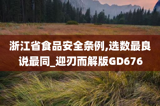 浙江省食品安全条例,选数最良说最同_迎刃而解版GD676