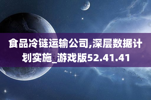 食品冷链运输公司,深层数据计划实施_游戏版52.41.41