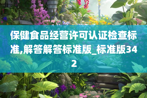 保健食品经营许可认证检查标准,解答解答标准版_标准版342