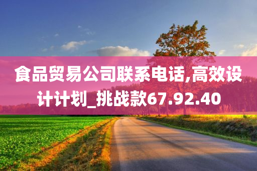 食品贸易公司联系电话,高效设计计划_挑战款67.92.40