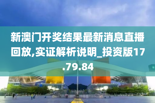 新澳门开奖结果最新消息直播回放,实证解析说明_投资版17.79.84