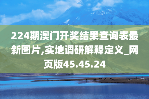 224期澳门开奖结果查询表最新图片,实地调研解释定义_网页版45.45.24