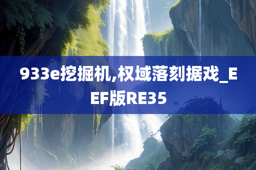 933e挖掘机,权域落刻据戏_EEF版RE35