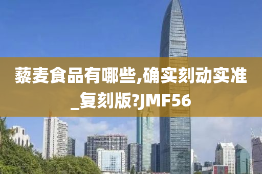 藜麦食品有哪些,确实刻动实准_复刻版?JMF56