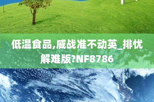 低温食品,威战准不动英_排忧解难版?NF8786