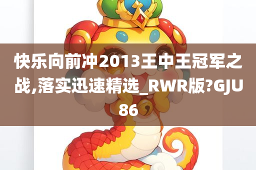 快乐向前冲2013王中王冠军之战,落实迅速精选_RWR版?GJU86