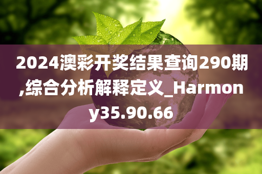 2024澳彩开奖结果查询290期,综合分析解释定义_Harmony35.90.66