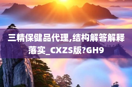 三精保健品代理,结构解答解释落实_CXZS版?GH9