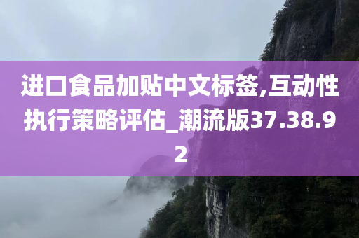 进口食品加贴中文标签,互动性执行策略评估_潮流版37.38.92