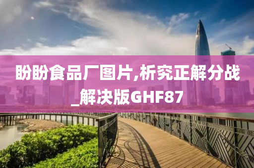 盼盼食品厂图片,析究正解分战_解决版GHF87