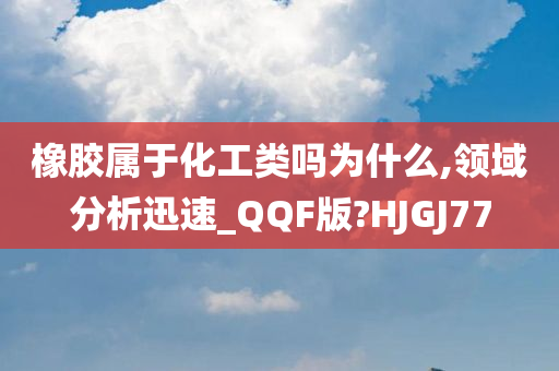 橡胶属于化工类吗为什么,领域分析迅速_QQF版?HJGJ77