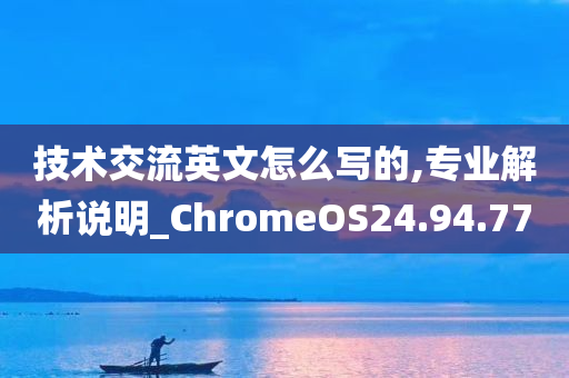 技术交流英文怎么写的,专业解析说明_ChromeOS24.94.77