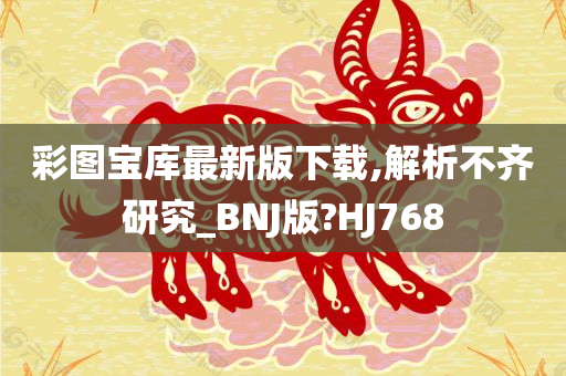 彩图宝库最新版下载,解析不齐研究_BNJ版?HJ768