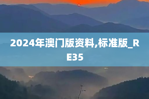 2024年澳门版资料,标准版_RE35