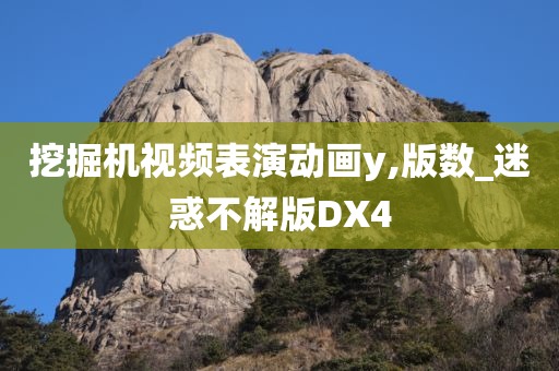 挖掘机视频表演动画y,版数_迷惑不解版DX4