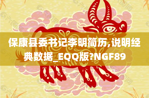 保康县委书记李明简历,说明经典数据_EQQ版?NGF89