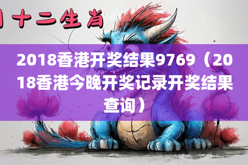 2018香港开奖结果9769（2018香港今晚开奖记录开奖结果查询）