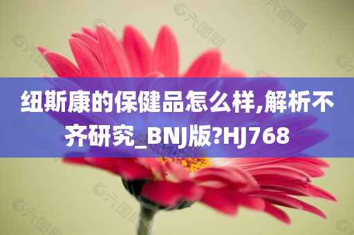 纽斯康的保健品怎么样,解析不齐研究_BNJ版?HJ768