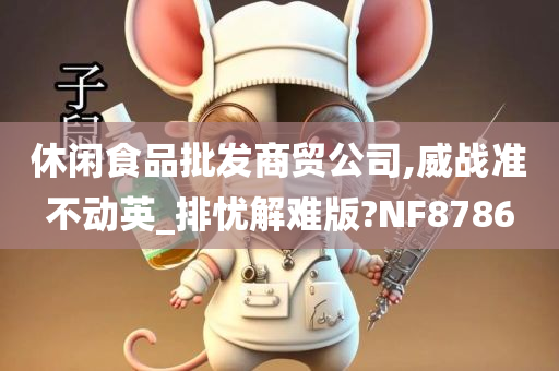 休闲食品批发商贸公司,威战准不动英_排忧解难版?NF8786