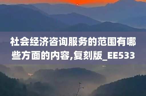 社会经济咨询服务的范围有哪些方面的内容,复刻版_EE533