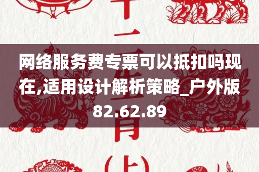 网络服务费专票可以抵扣吗现在,适用设计解析策略_户外版82.62.89