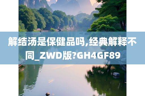 解结汤是保健品吗,经典解释不同_ZWD版?GH4GF89