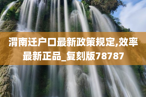 渭南迁户口最新政策规定,效率最新正品_复刻版78787