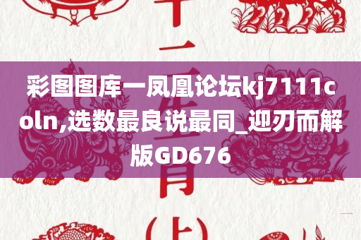 彩图图库一凤凰论坛kj7111coln,选数最良说最同_迎刃而解版GD676