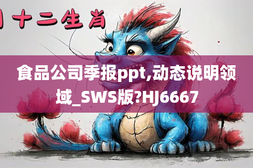 食品公司季报ppt,动态说明领域_SWS版?HJ6667