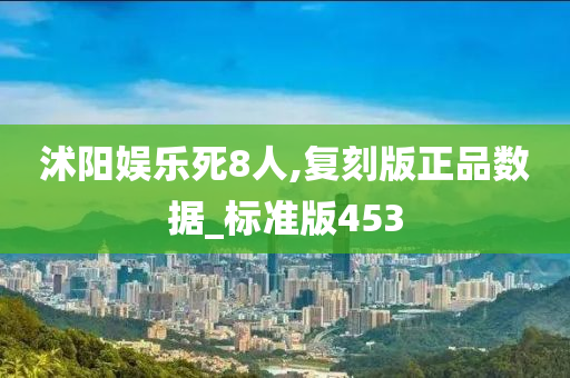 沭阳娱乐死8人,复刻版正品数据_标准版453