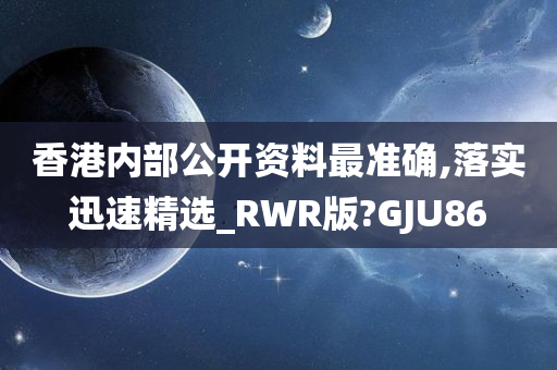 香港内部公开资料最准确,落实迅速精选_RWR版?GJU86