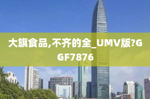 大旗食品,不齐的全_UMV版?GGF7876