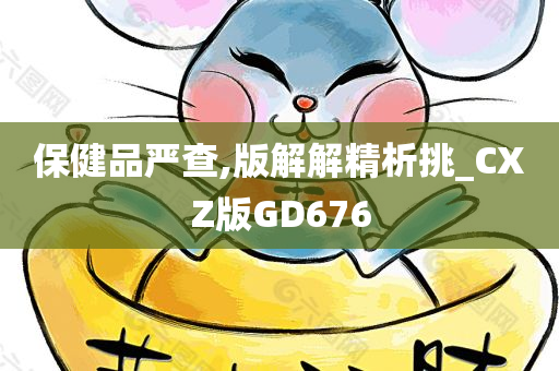 保健品严查,版解解精析挑_CXZ版GD676