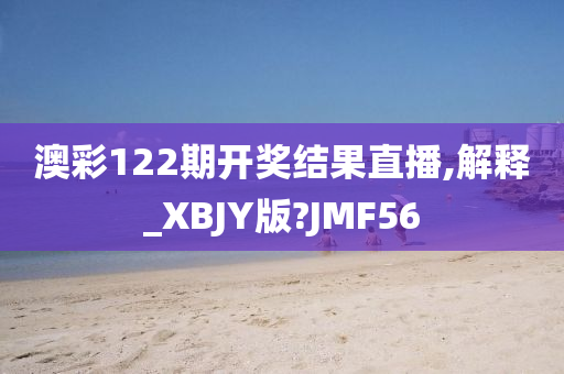 澳彩122期开奖结果直播,解释_XBJY版?JMF56