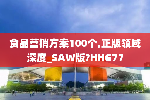 食品营销方案100个,正版领域深度_SAW版?HHG77